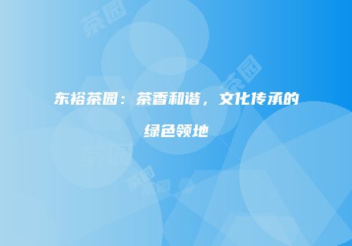 东裕茶园：茶香和谐，文化传承的绿色领地
