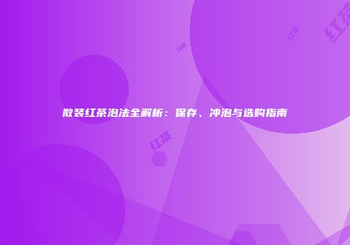 散装红茶泡法全解析：保存、冲泡与选购指南