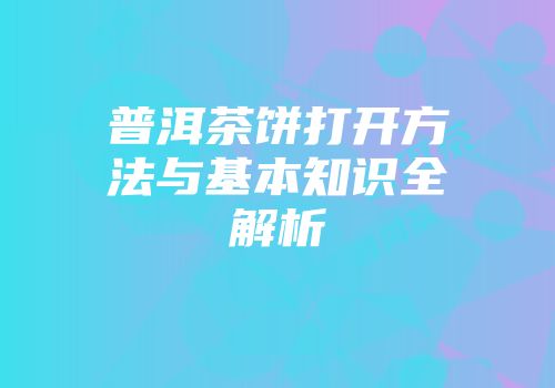 普洱茶饼打开方法与基本知识全解析