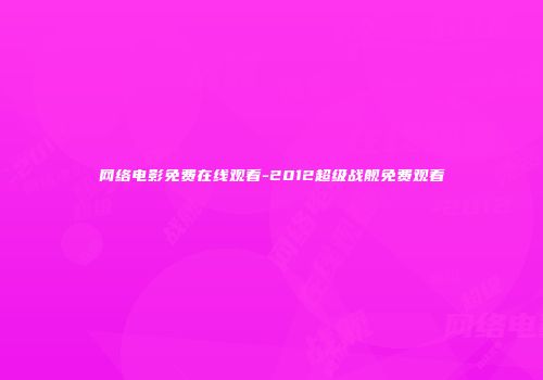 网络电影免费在线观看-2012超级战舰免费观看