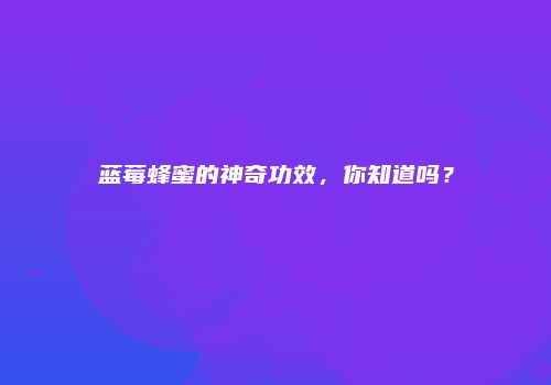 蓝莓蜂蜜的神奇功效，你知道吗？