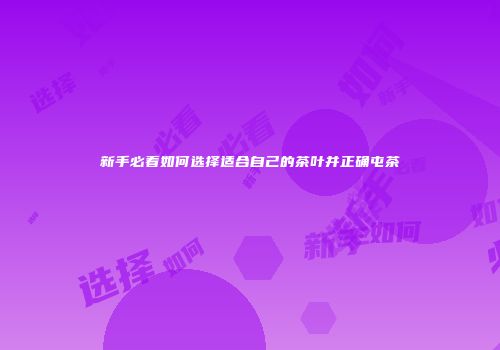 新手必看如何选择适合自己的茶叶并正确屯茶