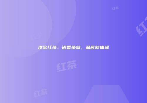 汝窑红茶：瓷香茶韵，品茗新体验