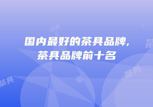 国内最好的茶具品牌,茶具品牌前十名