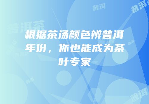根据茶汤颜色辨普洱年份，你也能成为茶叶专家