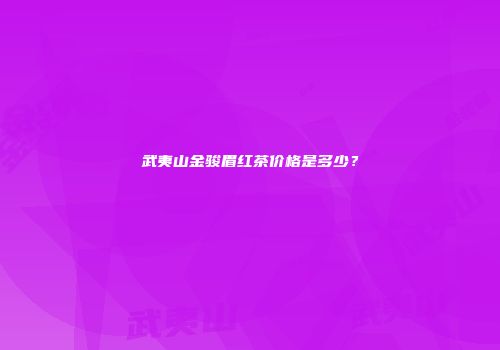 武夷山金骏眉红茶价格是多少？