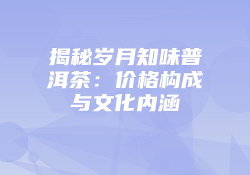 揭秘岁月知味普洱茶：价格构成与文化内涵