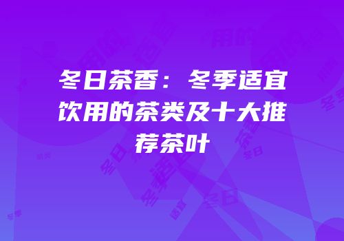 冬日茶香：冬季适宜饮用的茶类及十大推荐茶叶