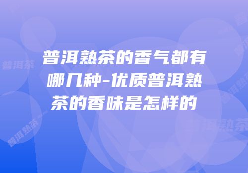 普洱熟茶的香气都有哪几种-优质普洱熟茶的香味是怎样的