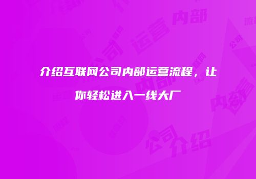 介绍互联网公司内部运营流程，让你轻松进入一线大厂