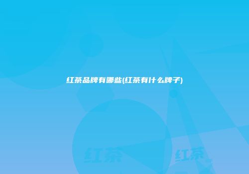 红茶品牌有哪些(红茶有什么牌子)