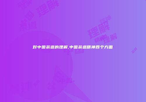 对中国茶道的理解,中国茶道精神四个方面
