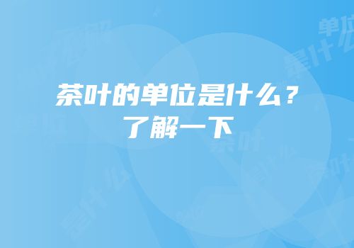 茶叶的单位是什么？了解一下