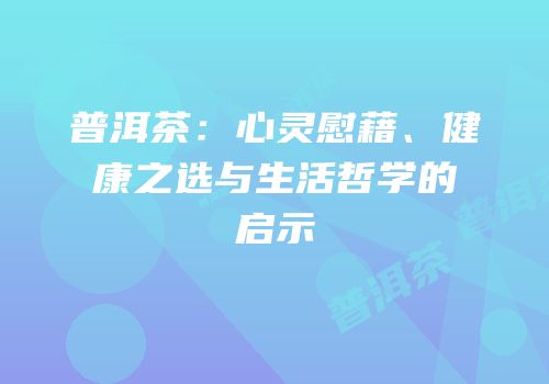 普洱茶：心灵慰藉、健康之选与生活哲学的启示