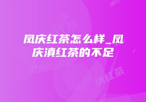 凤庆红茶怎么样_凤庆滇红茶的不足