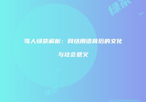 骂人绿茶解析：网络用语背后的文化与社会意义