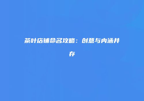 茶叶店铺命名攻略：创意与内涵并存