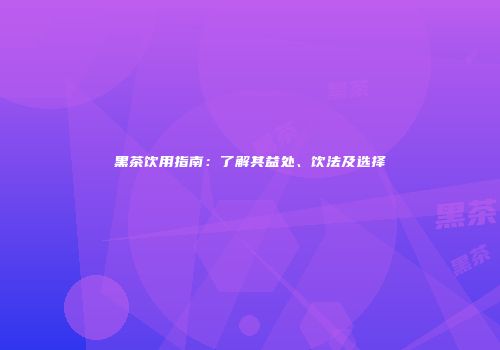 黑茶饮用指南：了解其益处、饮法及选择