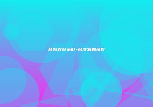 台湾农会茶叶-台湾农林茶叶