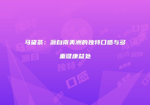 马黛茶：源自南美洲的独特口感与多重健康益处