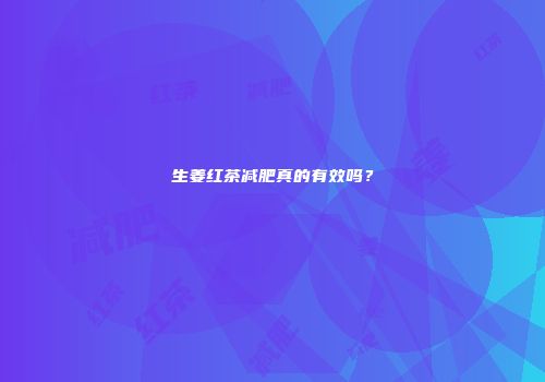 生姜红茶减肥真的有效吗？