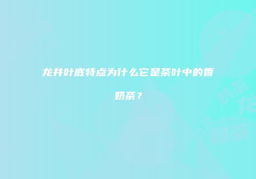 龙井叶底特点为什么它是茶叶中的香奶茶？