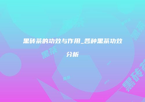 黑砖茶的功效与作用_各种黑茶功效分析