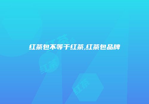 红茶包不等于红茶,红茶包品牌
