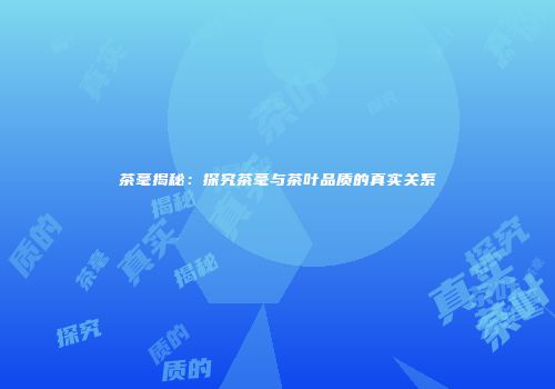 茶毫揭秘：探究茶毫与茶叶品质的真实关系