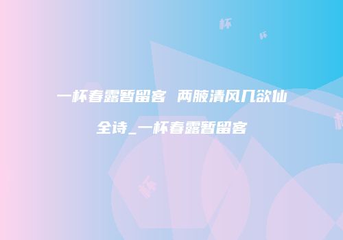 一杯春露暂留客 两腋清风几欲仙全诗_一杯春露暂留客