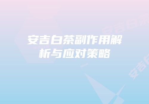 安吉白茶副作用解析与应对策略