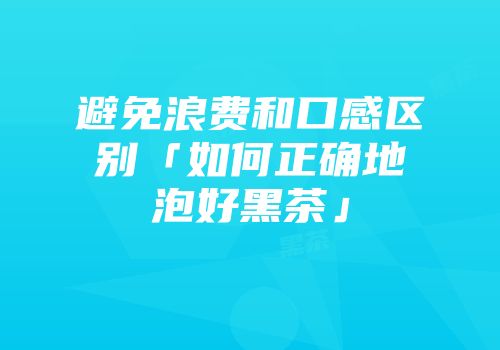 避免浪费和口感区别「如何正确地泡好黑茶」