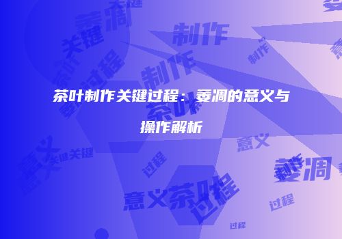茶叶制作关键过程：萎凋的意义与操作解析