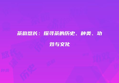 茶韵悠长：探寻茶的历史、种类、功效与文化