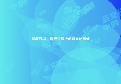 茶香四溢：探寻生活中的茶文化情怀