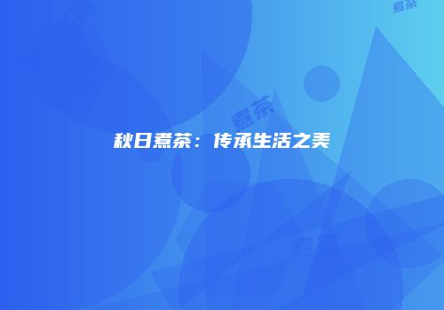 秋日煮茶：传承生活之美