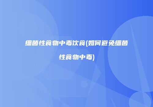 细菌性食物中毒饮食(如何避免细菌性食物中毒)