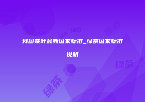 我国茶叶最新国家标准_绿茶国家标准说明