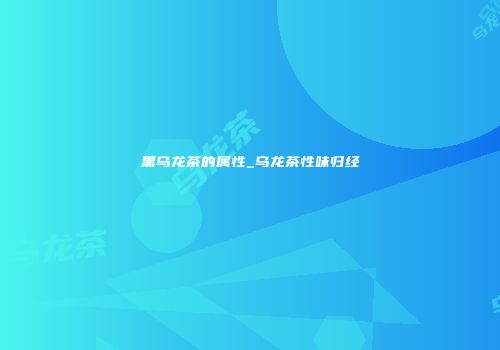 黑乌龙茶的属性_乌龙茶性味归经