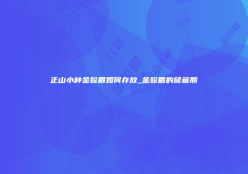 正山小种金骏眉如何存放_金骏眉的储藏期