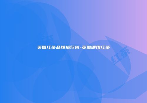 英国红茶品牌排行榜-英国御用红茶
