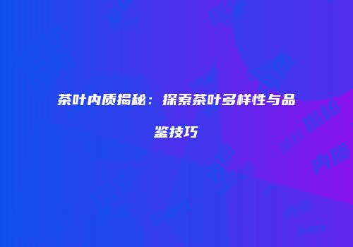 茶叶内质揭秘：探索茶叶多样性与品鉴技巧