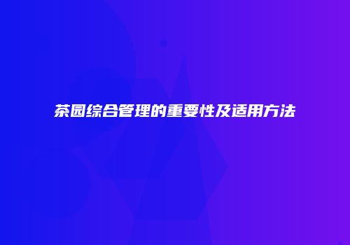 茶园综合管理的重要性及适用方法