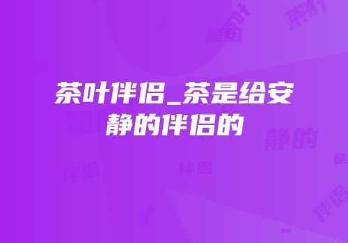 茶叶伴侣_茶是给安静的伴侣的
