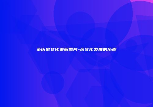 茶历史文化讲解图片-茶文化发展的历程