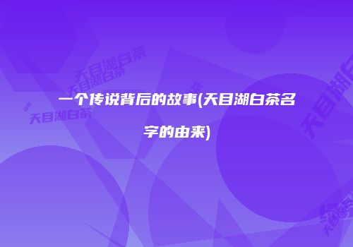 一个传说背后的故事(天目湖白茶名字的由来)