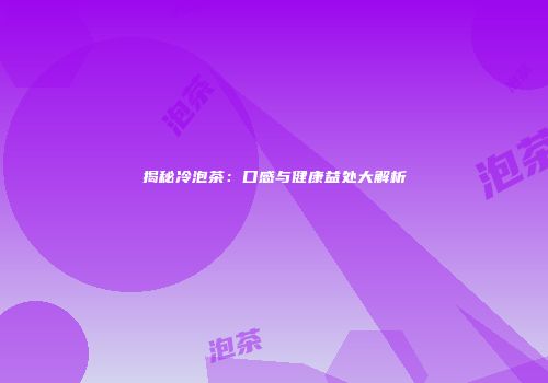 揭秘冷泡茶：口感与健康益处大解析