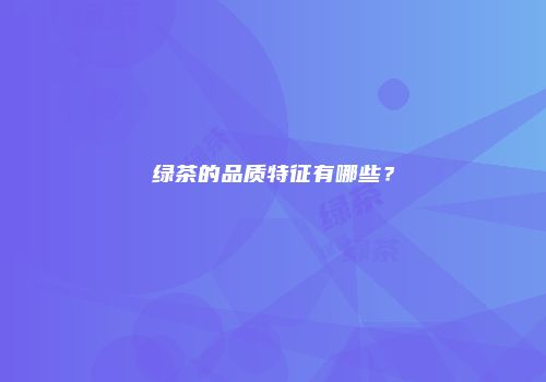 绿茶的品质特征有哪些？