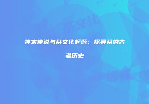 神农传说与茶文化起源：探寻茶的古老历史