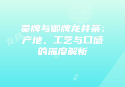 贡牌与御牌龙井茶：产地、工艺与口感的深度解析